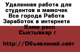 Удаленная работа для студентов и мамочек - Все города Работа » Заработок в интернете   . Коми респ.,Сыктывкар г.